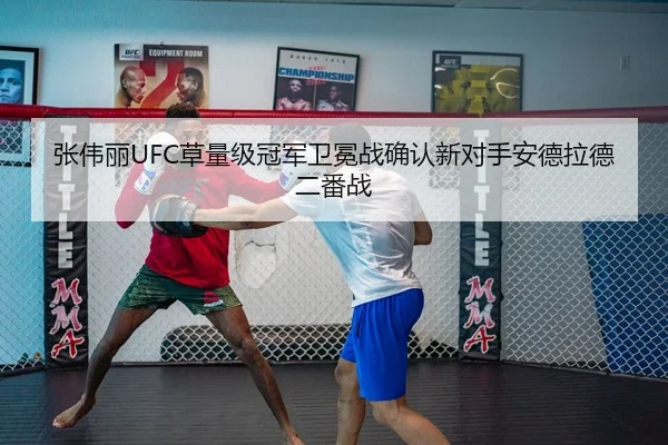 张伟丽UFC草量级冠军卫冕战确认新对手安德拉德二番战