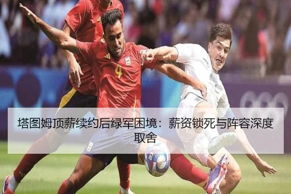 塔图姆顶薪续约后绿军困境：薪资锁死与阵容深度取舍