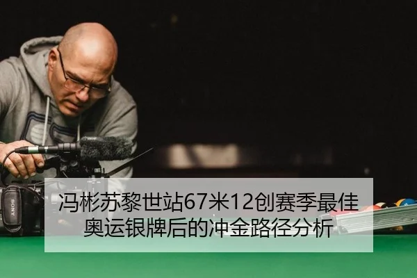 冯彬苏黎世站67米12创赛季最佳 奥运银牌后的冲金路径分析